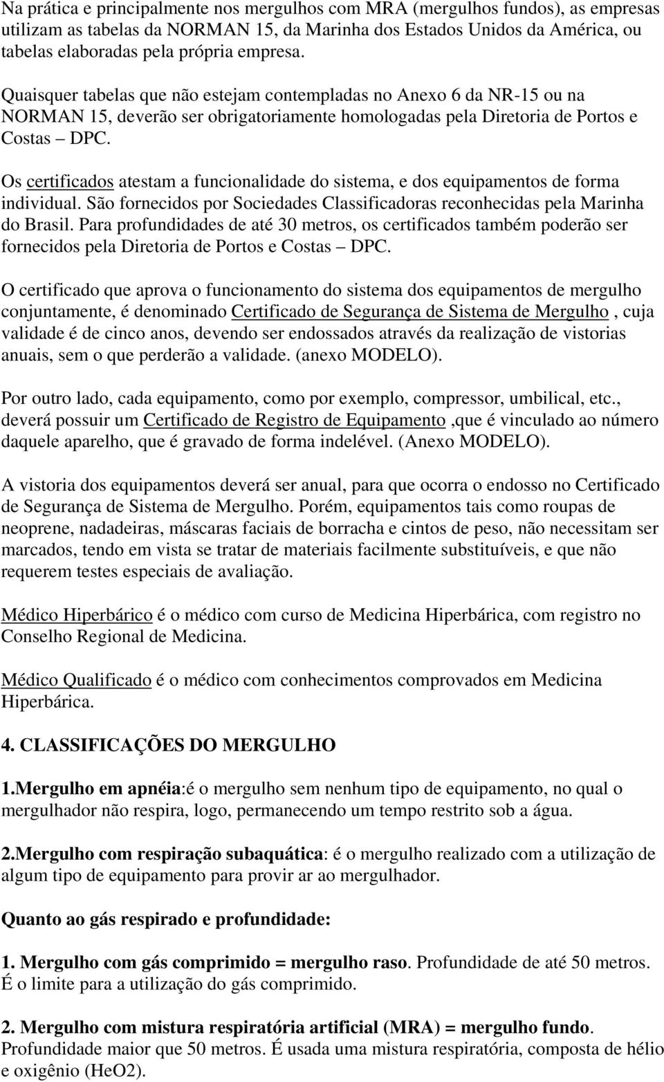 Os certificados atestam a funcionalidade do sistema, e dos equipamentos de forma individual. São fornecidos por Sociedades Classificadoras reconhecidas pela Marinha do Brasil.