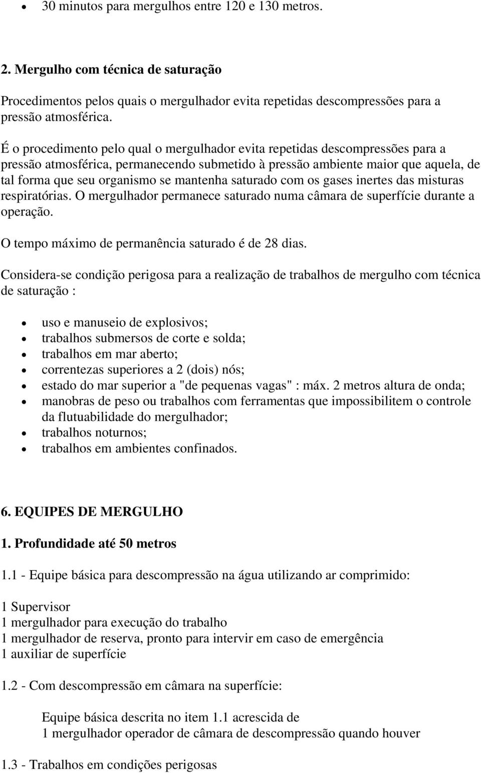 mantenha saturado com os gases inertes das misturas respiratórias. O mergulhador permanece saturado numa câmara de superfície durante a operação. O tempo máximo de permanência saturado é de 28 dias.