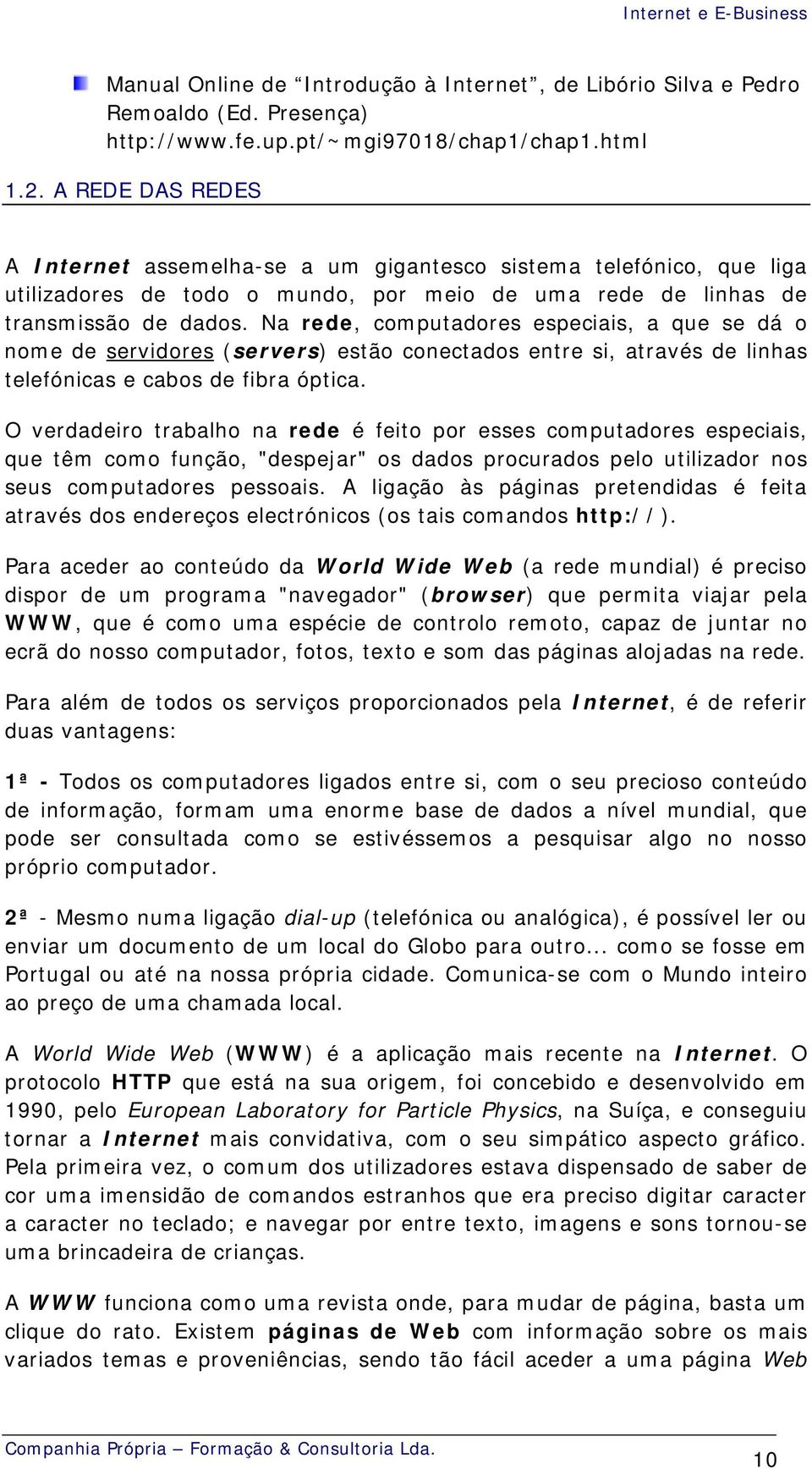 Na rede, computadores especiais, a que se dá o nome de servidores (servers) estão conectados entre si, através de linhas telefónicas e cabos de fibra óptica.