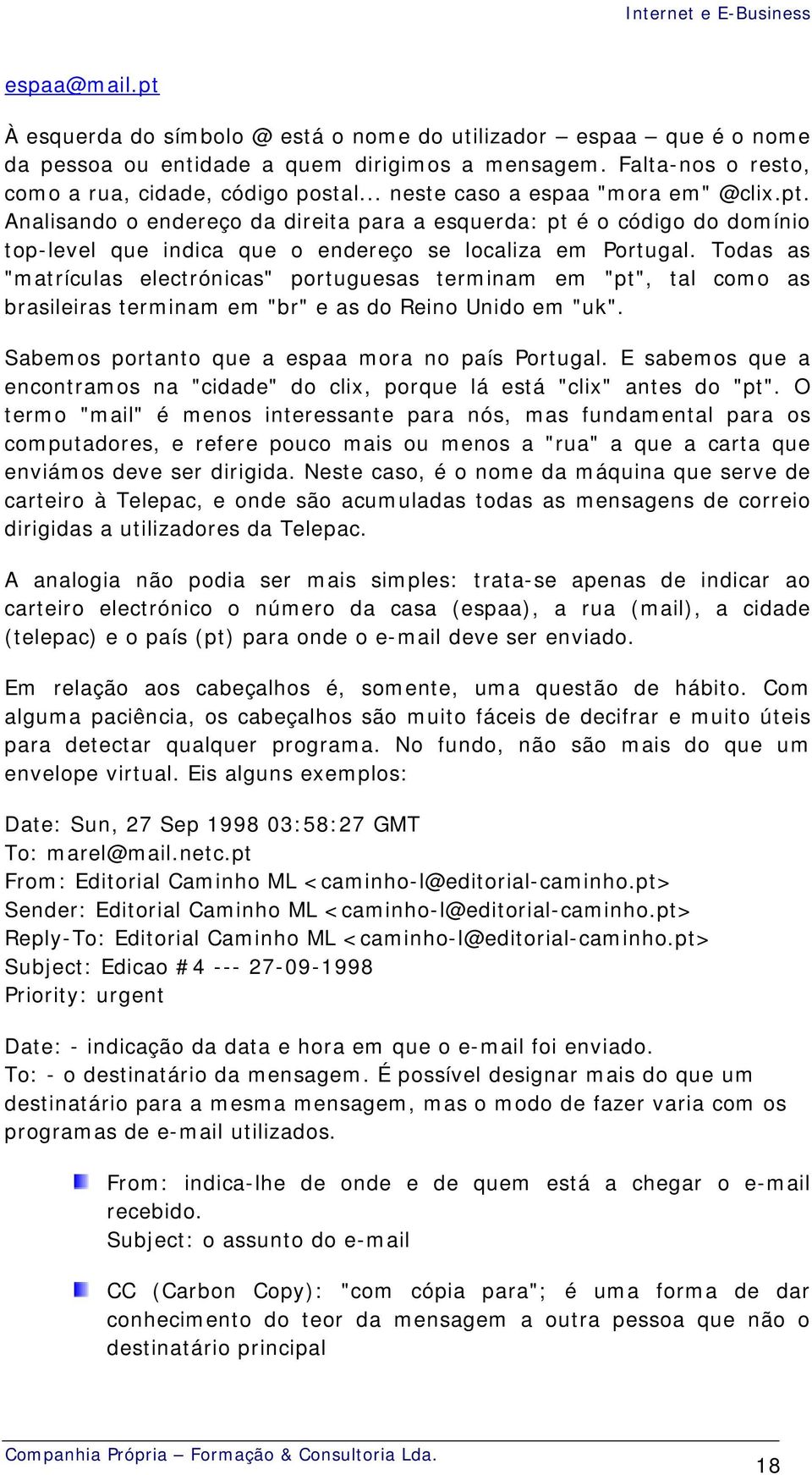 Todas as "matrículas electrónicas" portuguesas terminam em "pt", tal como as brasileiras terminam em "br" e as do Reino Unido em "uk". Sabemos portanto que a espaa mora no país Portugal.