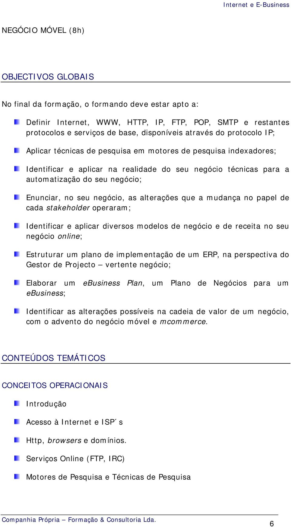 seu negócio, as alterações que a mudança no papel de cada stakeholder operaram; Identificar e aplicar diversos modelos de negócio e de receita no seu negócio online; Estruturar um plano de