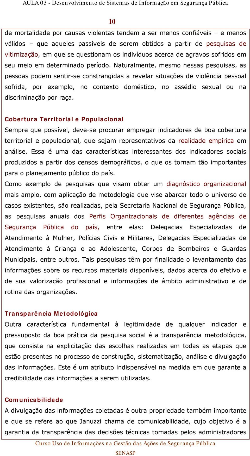 Naturalmente, mesmo nessas pesquisas, as pessoas podem sentir-se constrangidas a revelar situações de violência pessoal sofrida, por exemplo, no contexto doméstico, no assédio sexual ou na