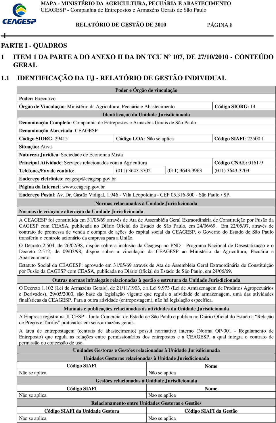 Unidade Jurisdicionada Denominação Completa: Companhia de Entrepostos e Armazéns Gerais de São Paulo Denominação Abreviada: CEAGESP : 29415 Código LOA: Não se aplica Código SIAFI: 22500 1 Situação: