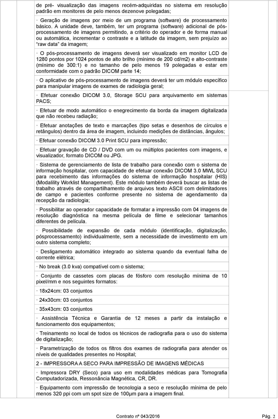 A unidade deve, também, ter um programa (software) adicional de pósprocessamento de imagens permitindo, a critério do operador e de forma manual ou automática, incrementar o contraste e a latitude da