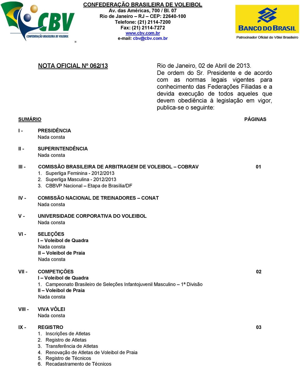 Presidente e de acordo com as normas legais vigentes para conhecimento das Federações Filiadas e a devida execução de todos aqueles que devem obediência à legislação em vigor, publica-se o seguinte: