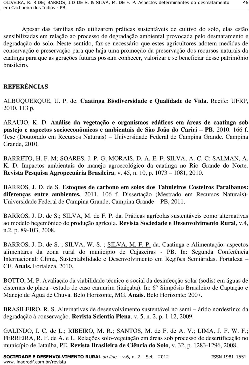 gerações futuras possam conhecer, valorizar e se beneficiar desse patrimônio brasileiro. REFERÊNCIAS ALBUQUERQUE, U. P. de. Caatinga Biodiversidade e Qualidade de Vida. Recife: UFRP, 2010. 113 p.