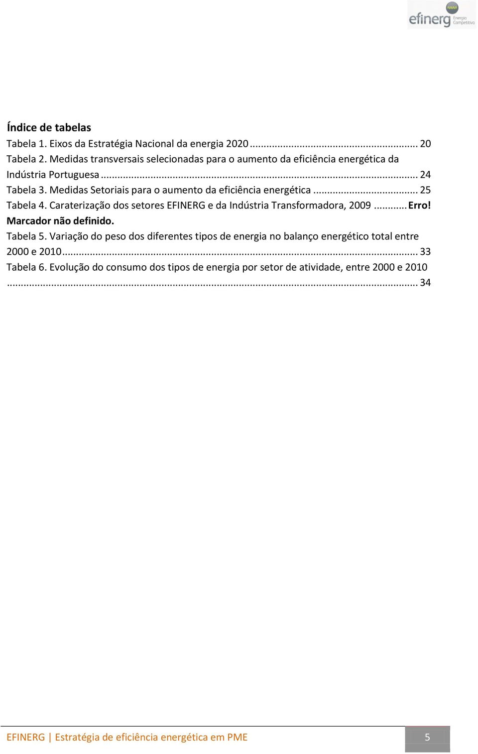 Medidas Setoriais para o aumento da eficiência energética... 25 Tabela 4. Caraterização dos setores EFINERG e da Indústria Transformadora, 2009... Erro!