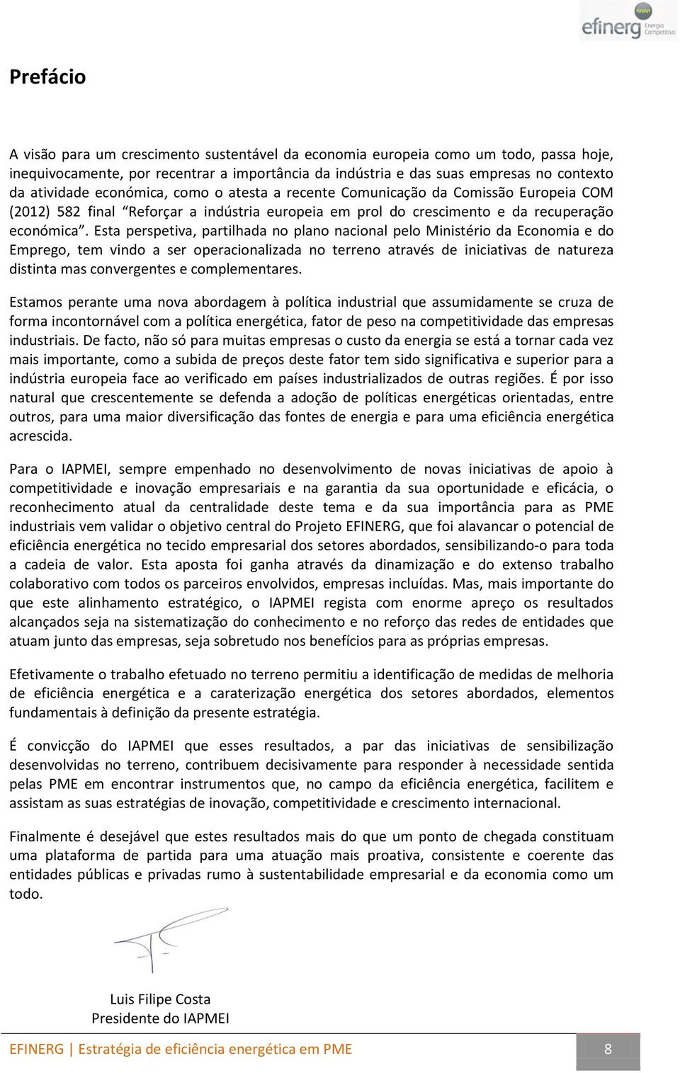 Esta perspetiva, partilhada no plano nacional pelo Ministério da Economia e do Emprego, tem vindo a ser operacionalizada no terreno através de iniciativas de natureza distinta mas convergentes e