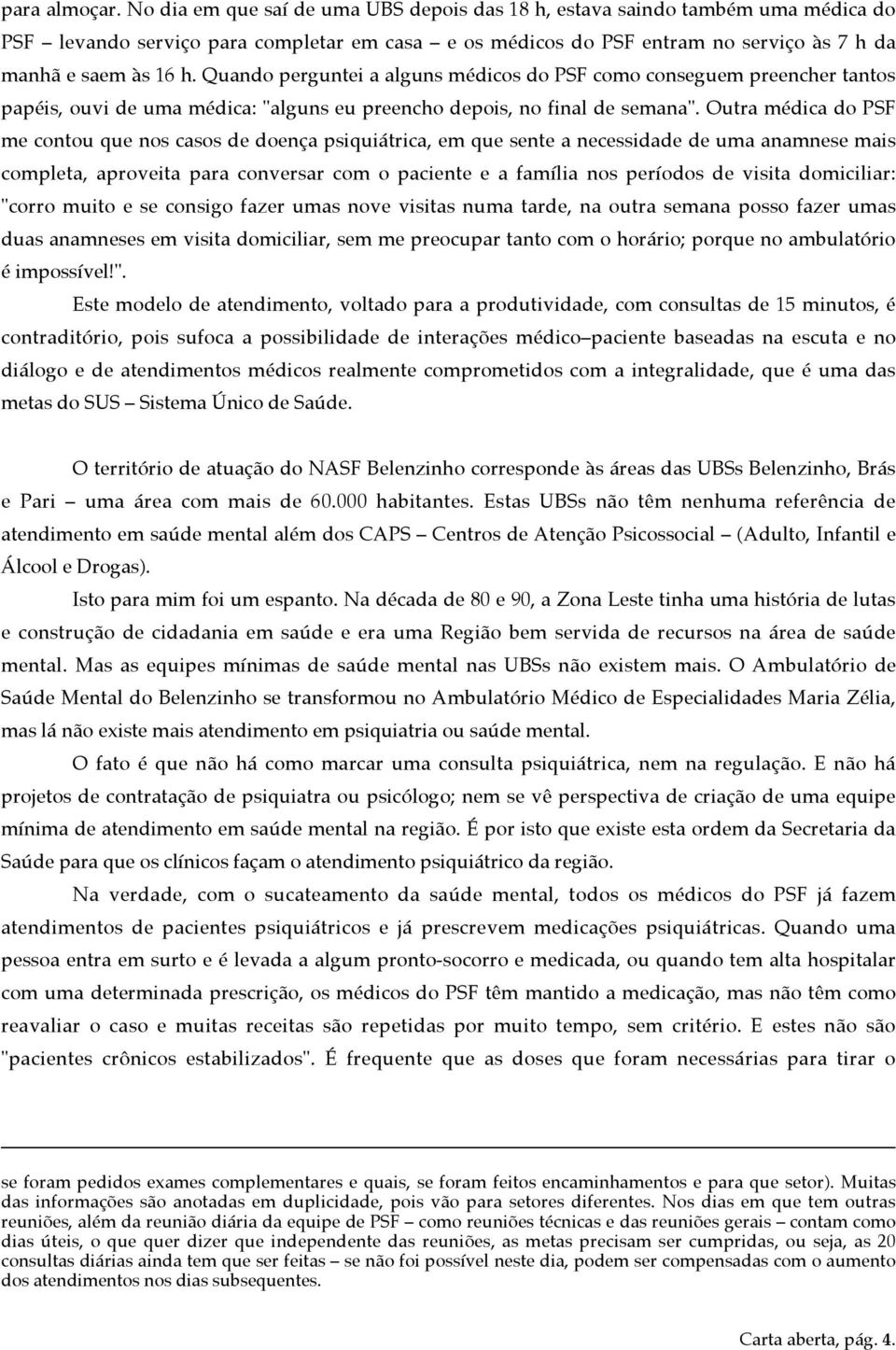 Quando perguntei a alguns médicos do PSF como conseguem preencher tantos papéis, ouvi de uma médica: "alguns eu preencho depois, no final de semana".