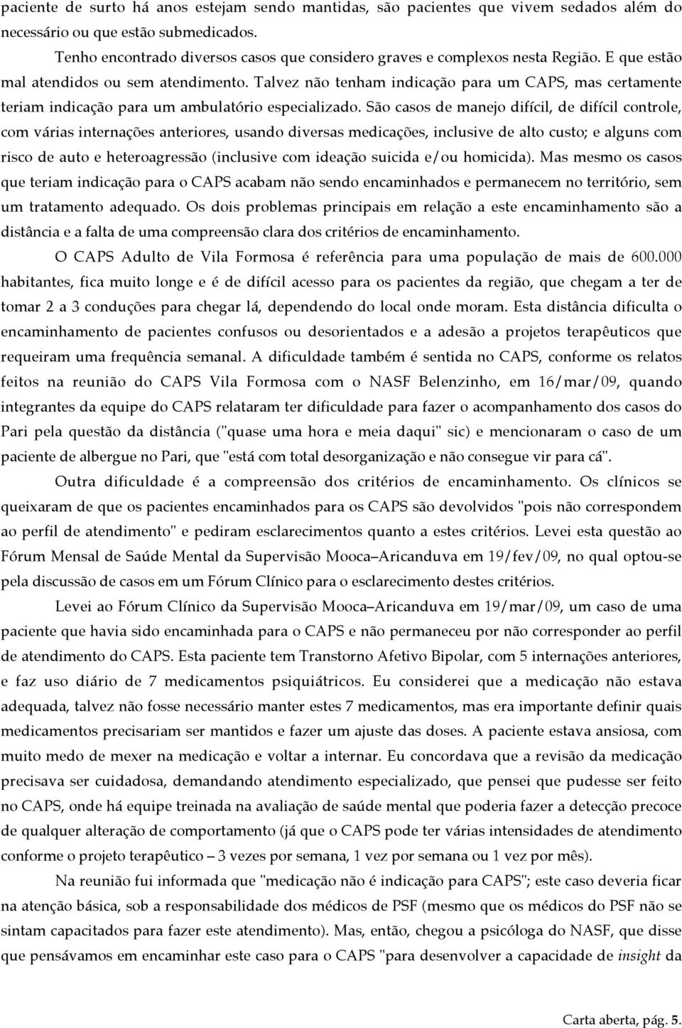 Talvez não tenham indicação para um CAPS, mas certamente teriam indicação para um ambulatório especializado.