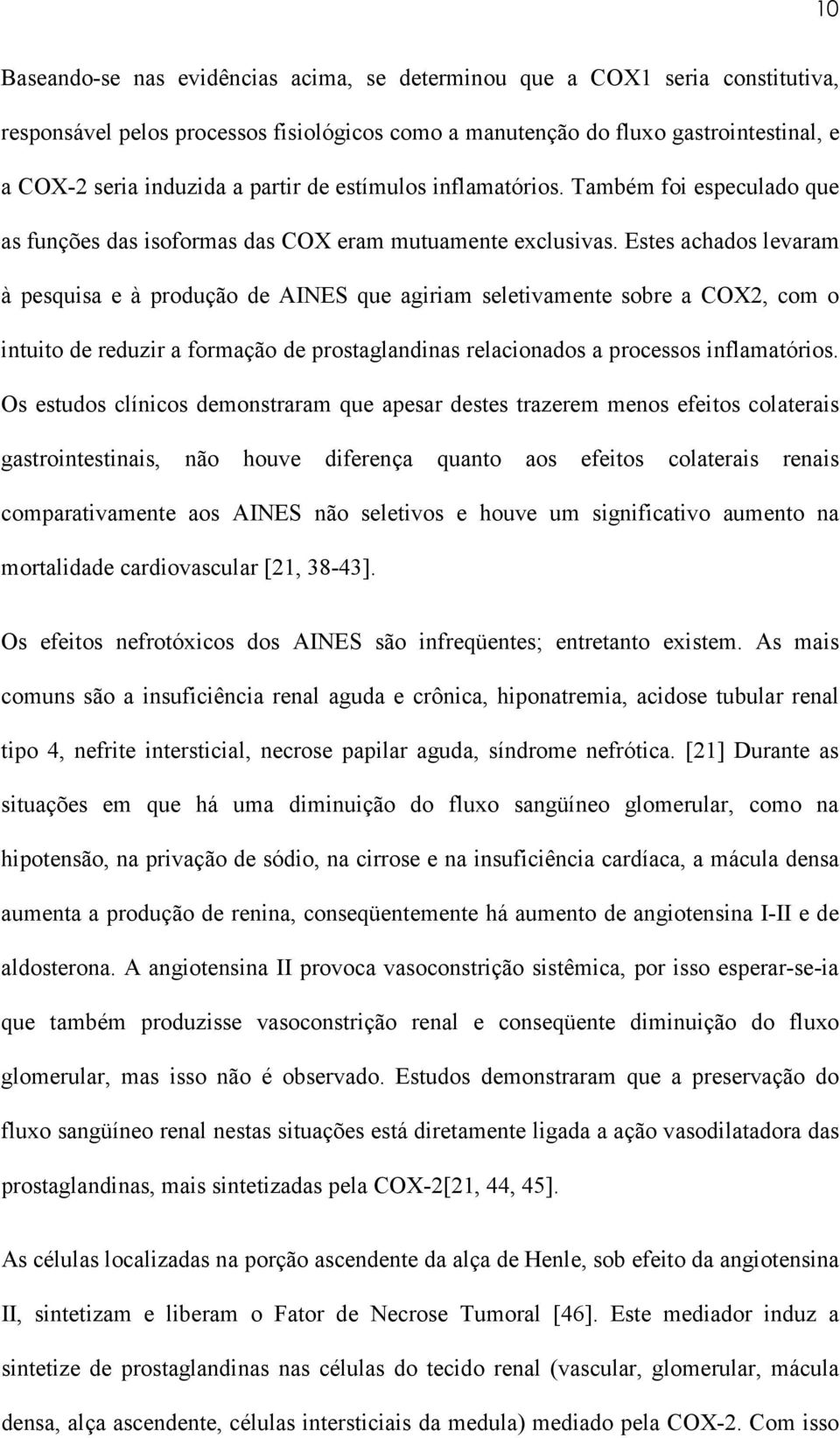 Estes achados levaram à pesquisa e à produção de AINES que agiriam seletivamente sobre a COX2, com o intuito de reduzir a formação de prostaglandinas relacionados a processos inflamatórios.