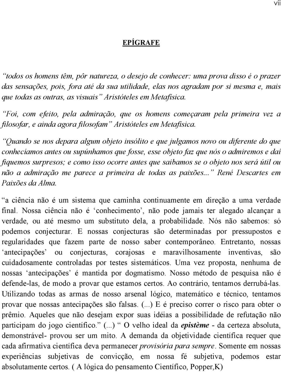 Quando se nos depara algum objeto insólito e que julgamos novo ou diferente do que conhecíamos antes ou supúnhamos que fosse, esse objeto faz que nós o admiremos e daí fiquemos surpresos; e como isso