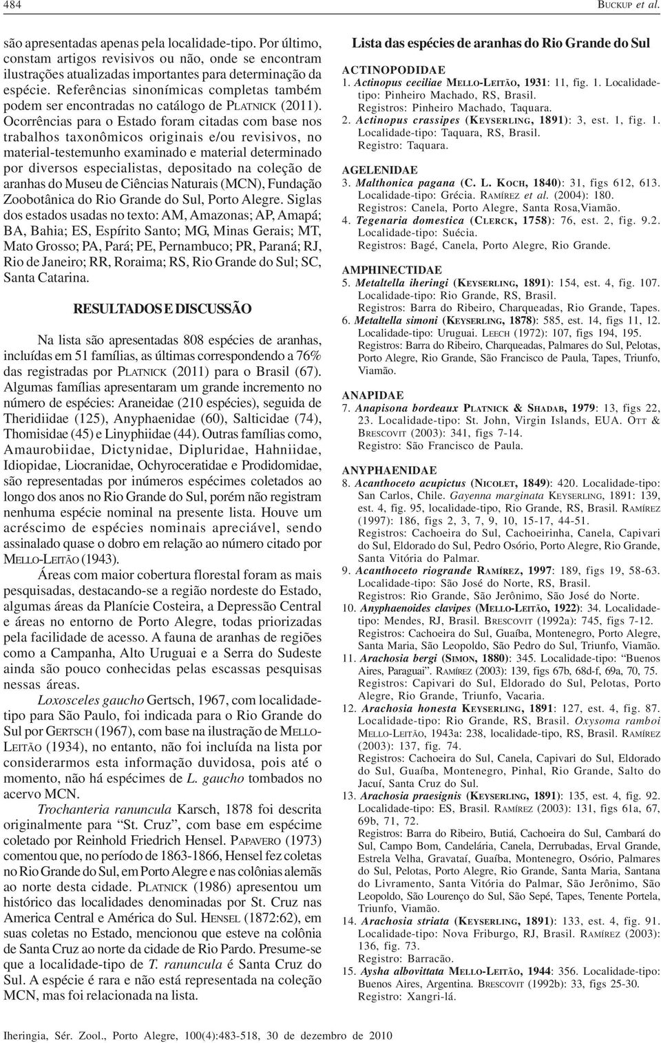 Ocorrências para o Estado foram citadas com base nos trabalhos taxonômicos originais e/ou revisivos, no material-testemunho examinado e material determinado por diversos especialistas, depositado na