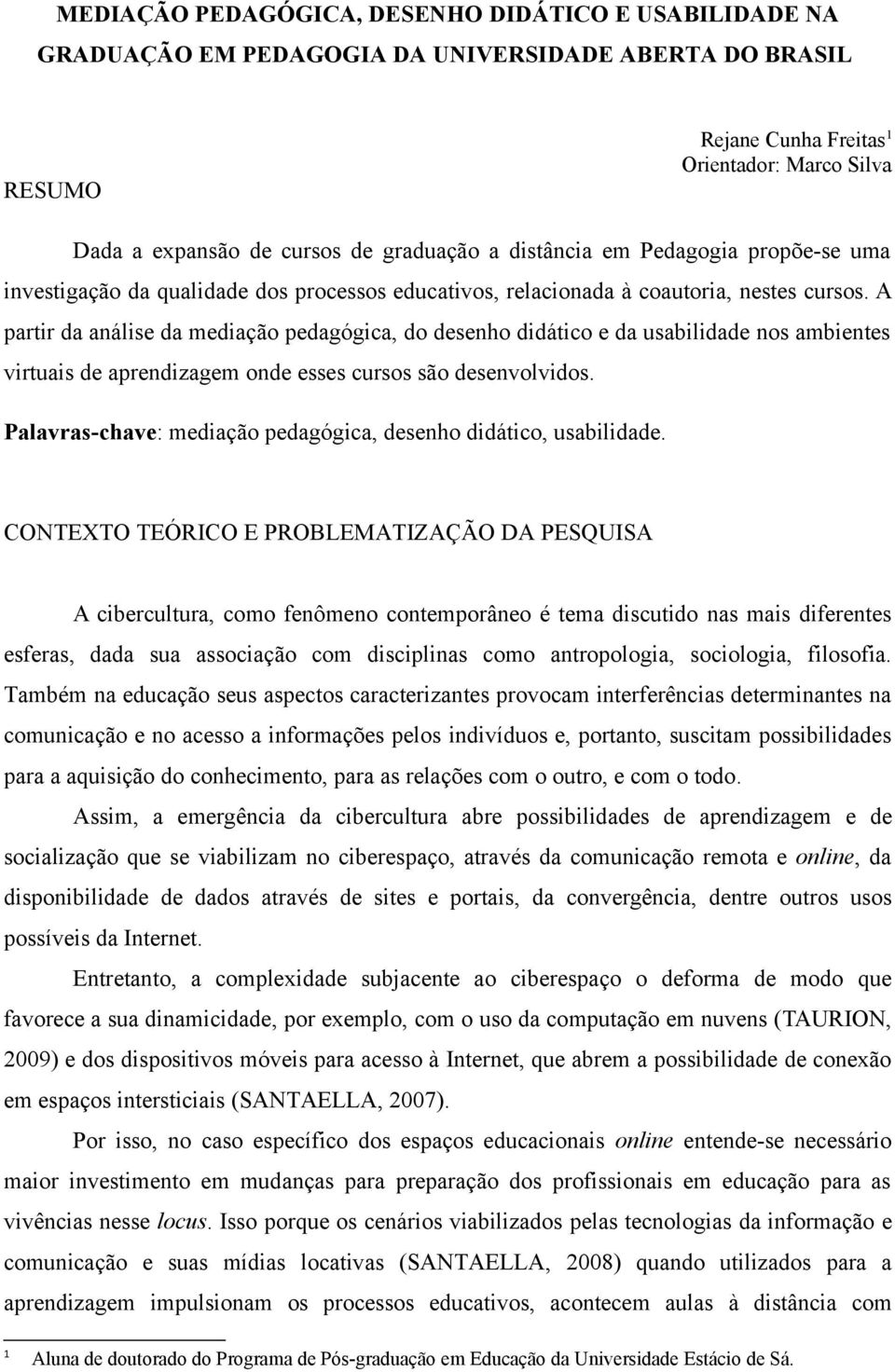 A partir da análise da mediação pedagógica, do desenho didático e da usabilidade nos ambientes virtuais de aprendizagem onde esses cursos são desenvolvidos.