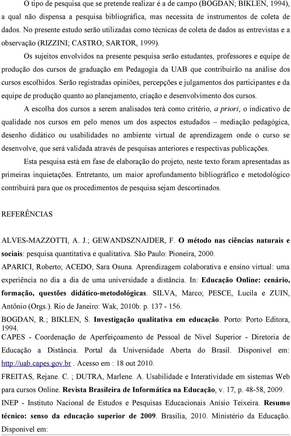 Os sujeitos envolvidos na presente pesquisa serão estudantes, professores e equipe de produção dos cursos de graduação em Pedagogia da UAB que contribuirão na análise dos cursos escolhidos.