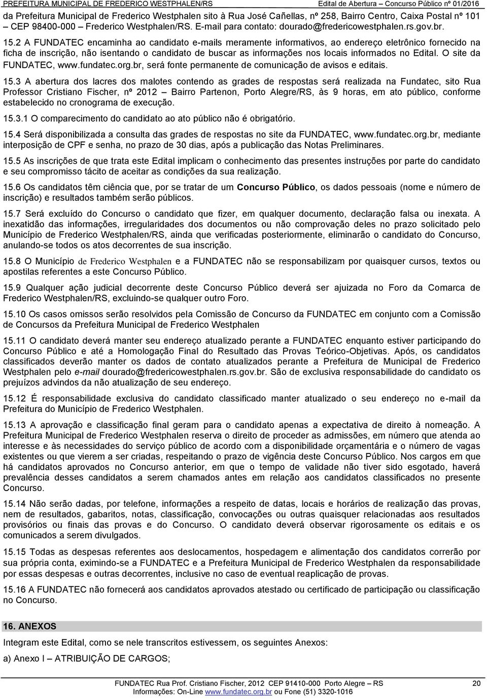 2 A FUNDATEC encaminha ao candidato e-mails meramente informativos, ao endereço eletrônico fornecido na ficha de inscrição, não isentando o candidato de buscar as informações nos locais informados no