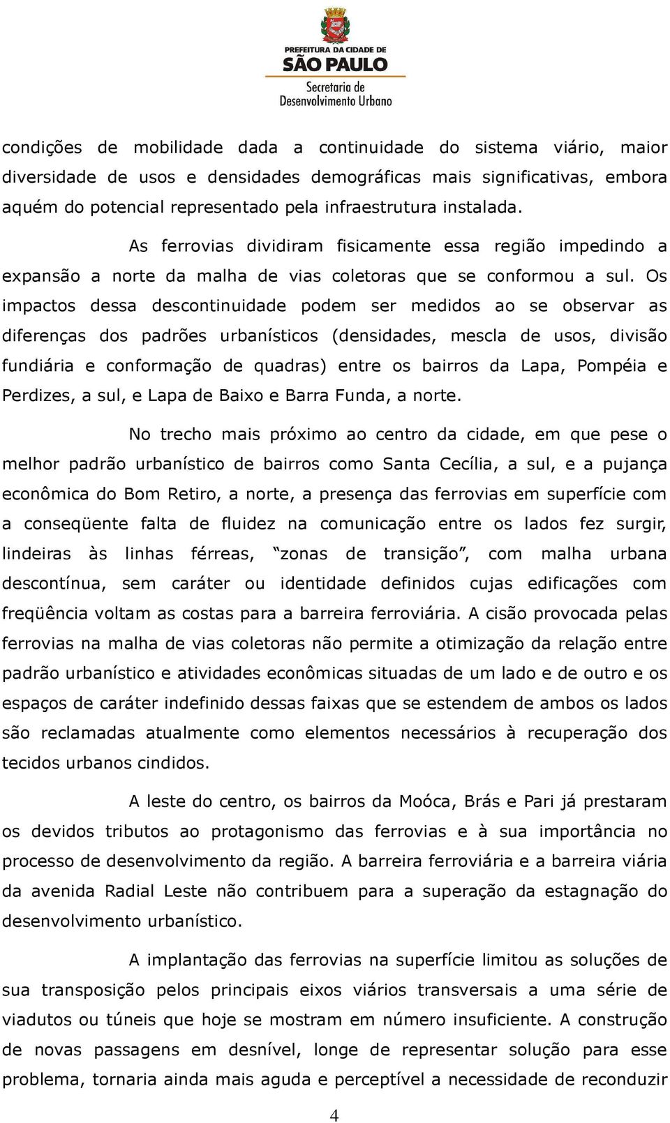 Os impactos dessa descontinuidade podem ser medidos ao se observar as diferenças dos padrões urbanísticos (densidades, mescla de usos, divisão fundiária e conformação de quadras) entre os bairros da