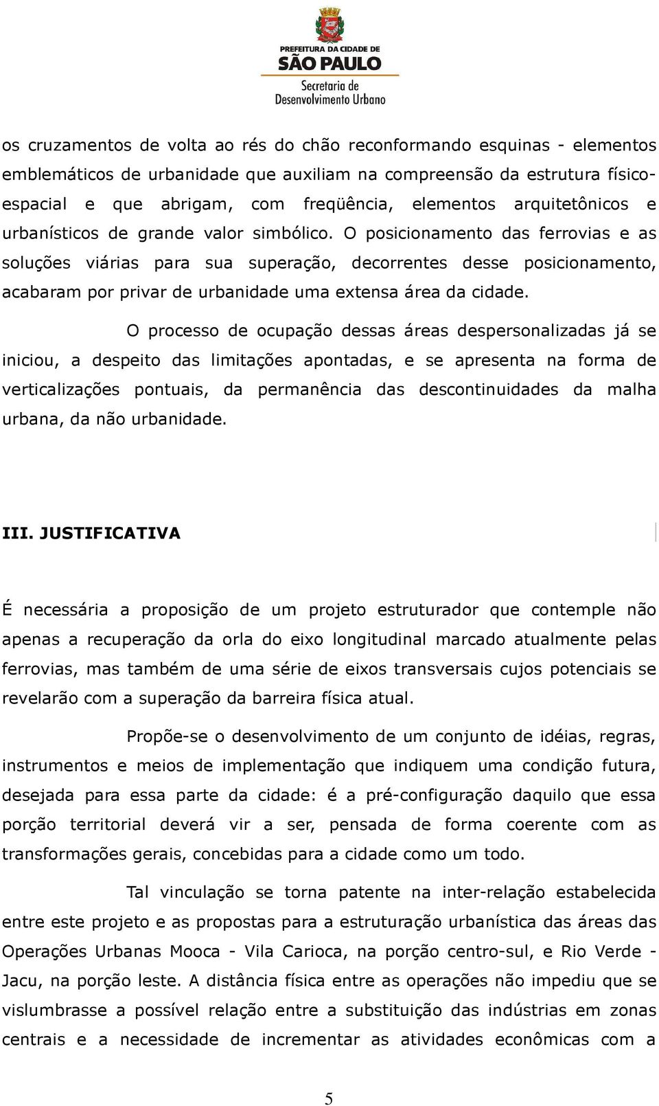 O posicionamento das ferrovias e as soluções viárias para sua superação, decorrentes desse posicionamento, acabaram por privar de urbanidade uma extensa área da cidade.