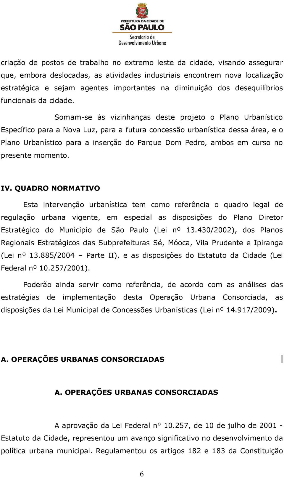 Somam-se às vizinhanças deste projeto o Plano Urbanístico Específico para a Nova Luz, para a futura concessão urbanística dessa área, e o Plano Urbanístico para a inserção do Parque Dom Pedro, ambos