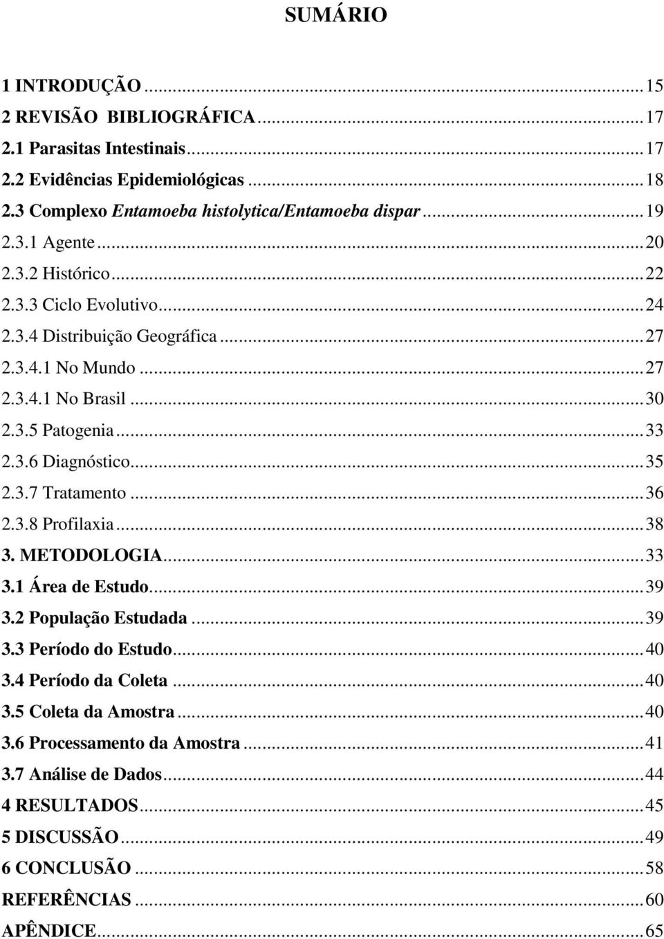 .. 35 2.3.7 Tratamento... 36 2.3.8 Profilaxia... 38 3. METODOLOGIA... 33 3.1 Área de Estudo... 39 3.2 População Estudada... 39 3.3 Período do Estudo... 40 3.4 Período da Coleta... 40 3.5 Coleta da Amostra.