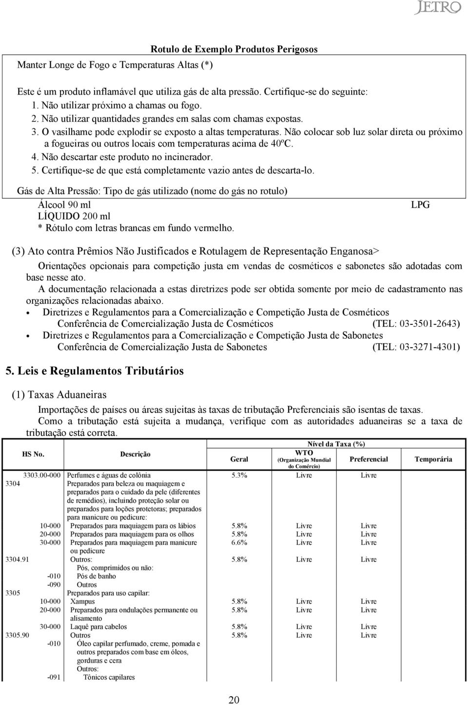 Não colocar sob luz solar direta ou próximo a fogueiras ou outros locais com temperaturas acima de 40ºC. 4. Não descartar este produto no incinerador. 5.