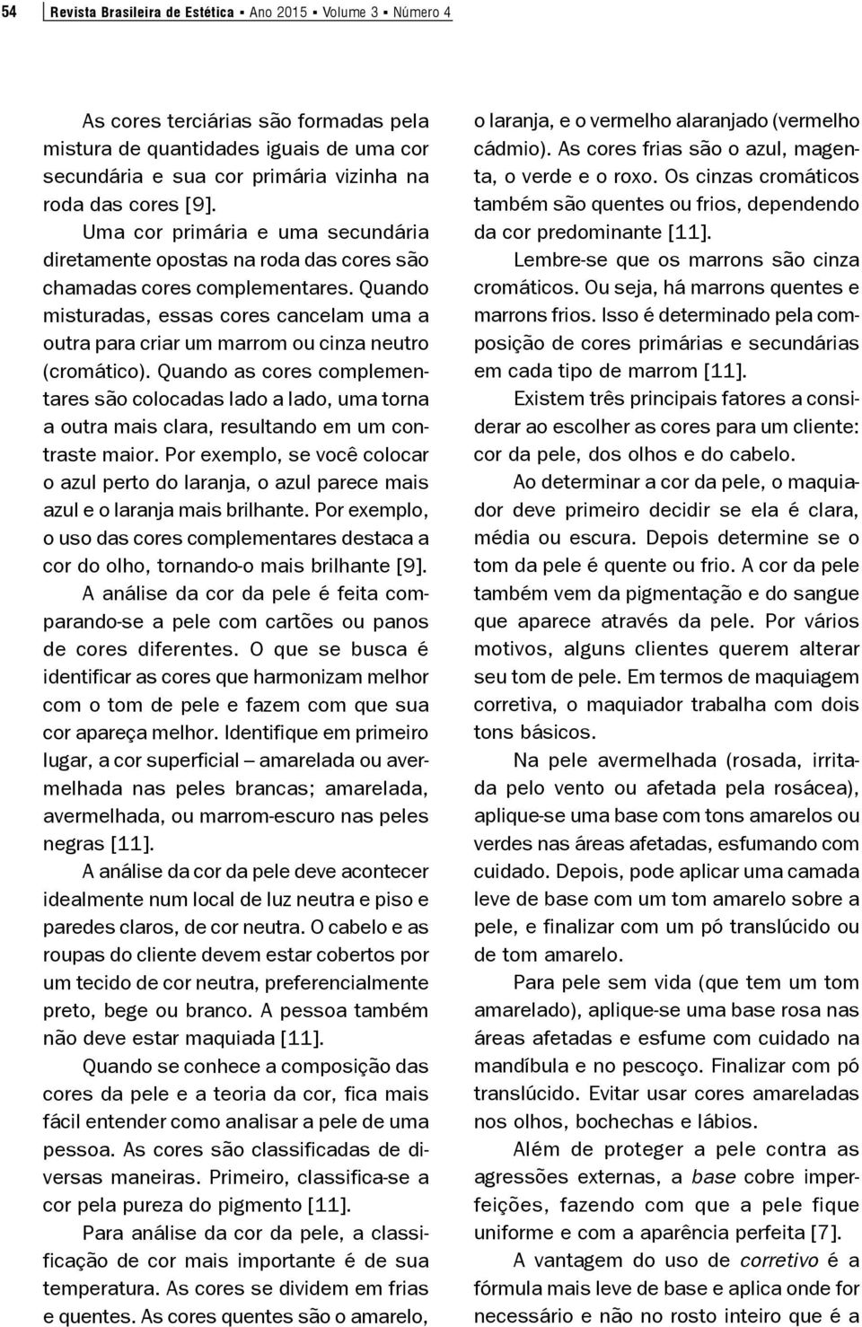 Quando misturadas, essas cores cancelam uma a outra para criar um marrom ou cinza neutro (cromático).