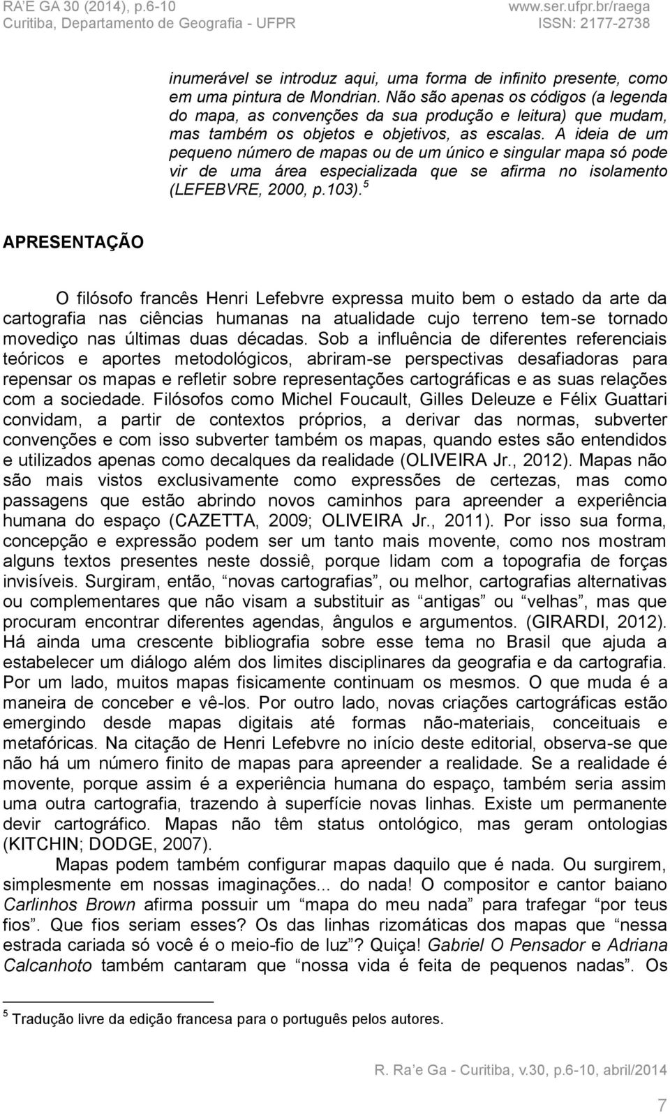 A ideia de um pequeno número de mapas ou de um único e singular mapa só pode vir de uma área especializada que se afirma no isolamento (LEFEBVRE, 2000, p.103).