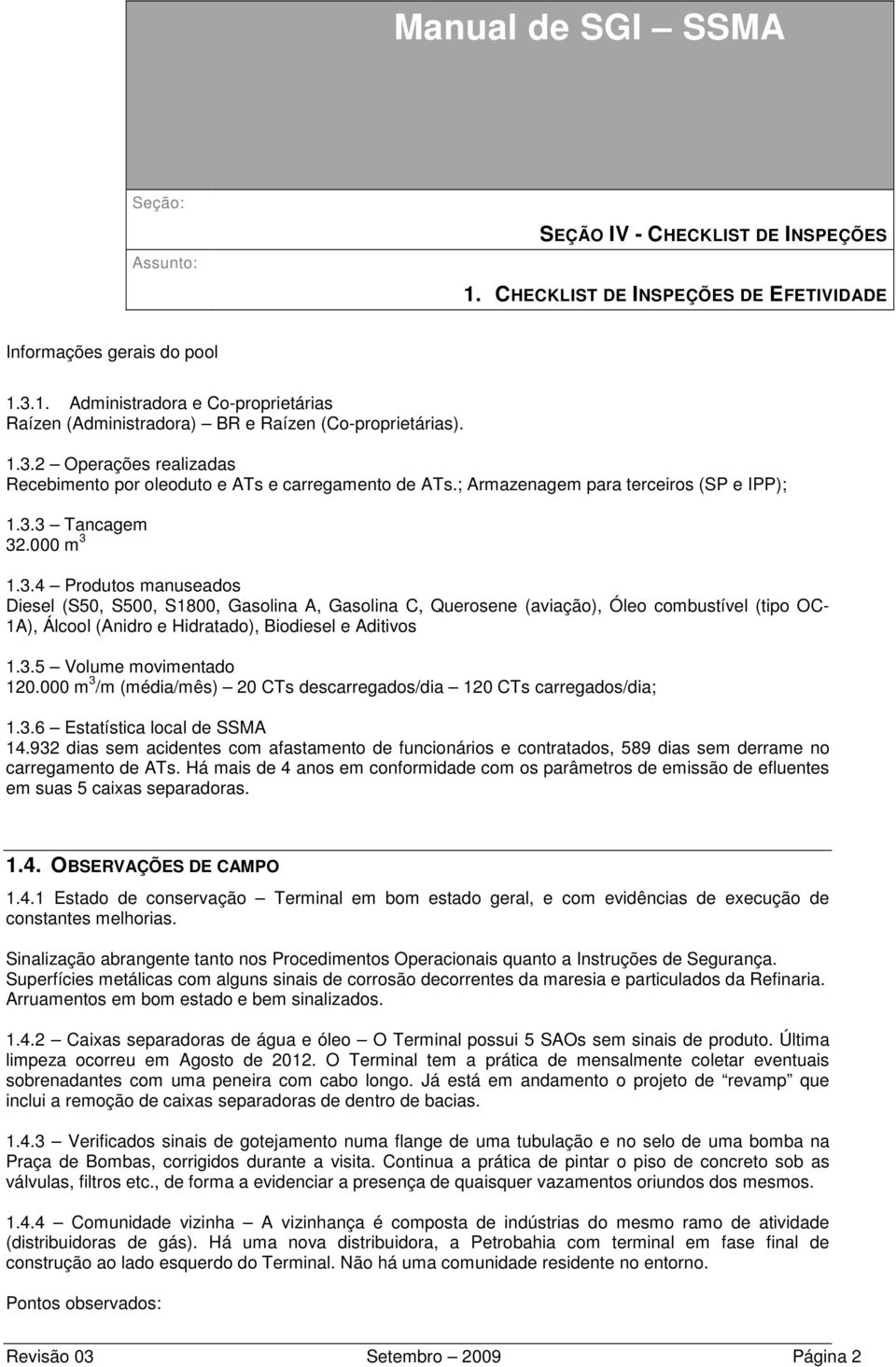 3 Tancagem 32.000 m 3 1.3.4 Produtos manuseados Diesel (S50, S500, S1800, Gasolina A, Gasolina C, Querosene (aviação), Óleo combustível (tipo OC- 1A), Álcool (Anidro e Hidratado), Biodiesel e Aditivos 1.