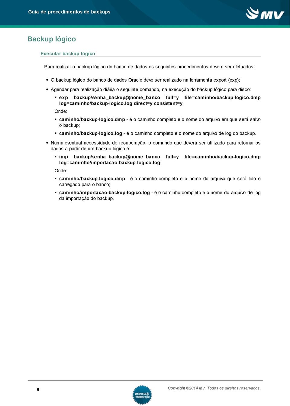 dmp log=caminho/backup-logico.log direct=y consistent=y. Onde: caminho/backup-logico.dmp - é o caminho completo e o nome do arquivo em que será salvo o backup; caminho/backup-logico.