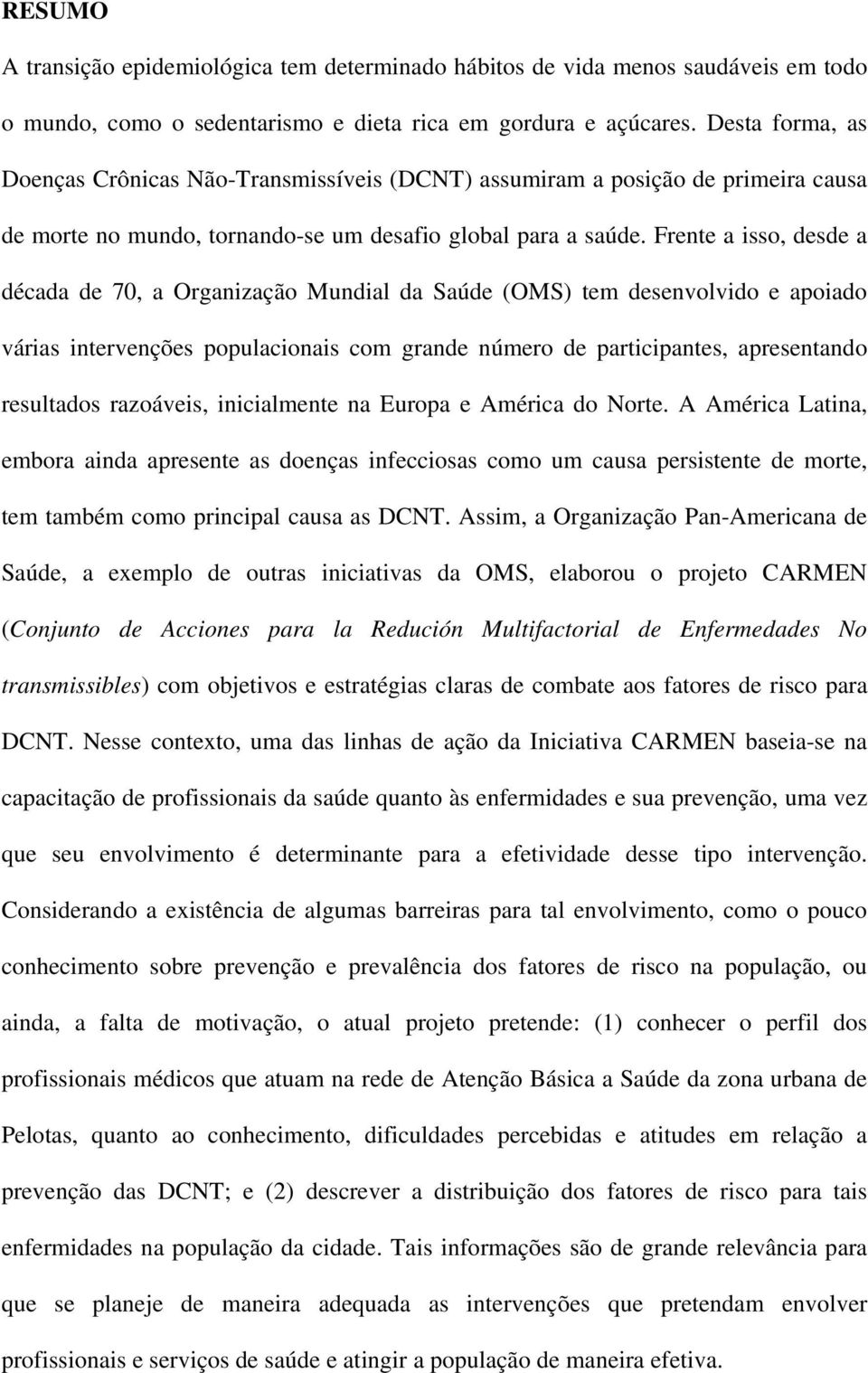 Frente a isso, desde a década de 70, a Organização Mundial da Saúde (OMS) tem desenvolvido e apoiado várias intervenções populacionais com grande número de participantes, apresentando resultados