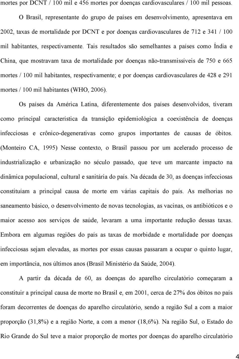 Tais resultados são semelhantes a países como Índia e China, que mostravam taxa de mortalidade por doenças não-transmissíveis de 750 e 665 mortes / 100 mil habitantes, respectivamente; e por doenças