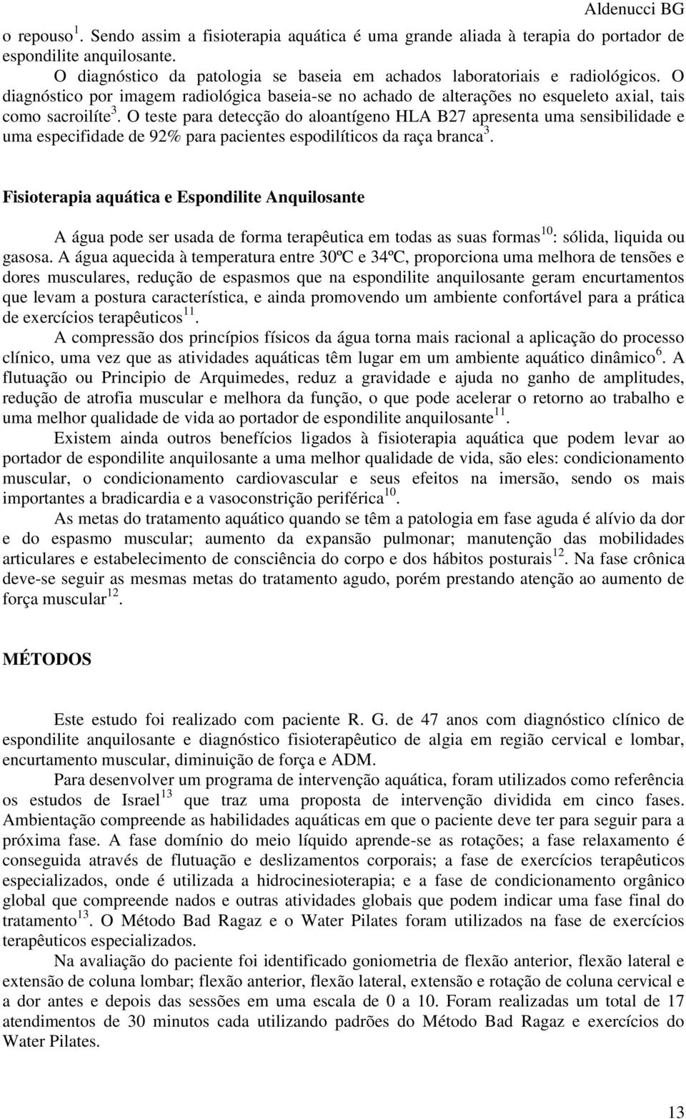 O teste para detecção do aloantígeno HLA B27 apresenta uma sensibilidade e uma especifidade de 92% para pacientes espodilíticos da raça branca 3.