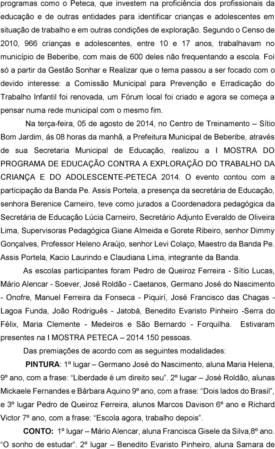 Foi só a partir da Gestão Sonhar e Realizar que o tema passou a ser focado com o devido interesse: a Comissão Municipal para Prevenção e Erradicação do Trabalho Infantil foi renovada, um Fórum local