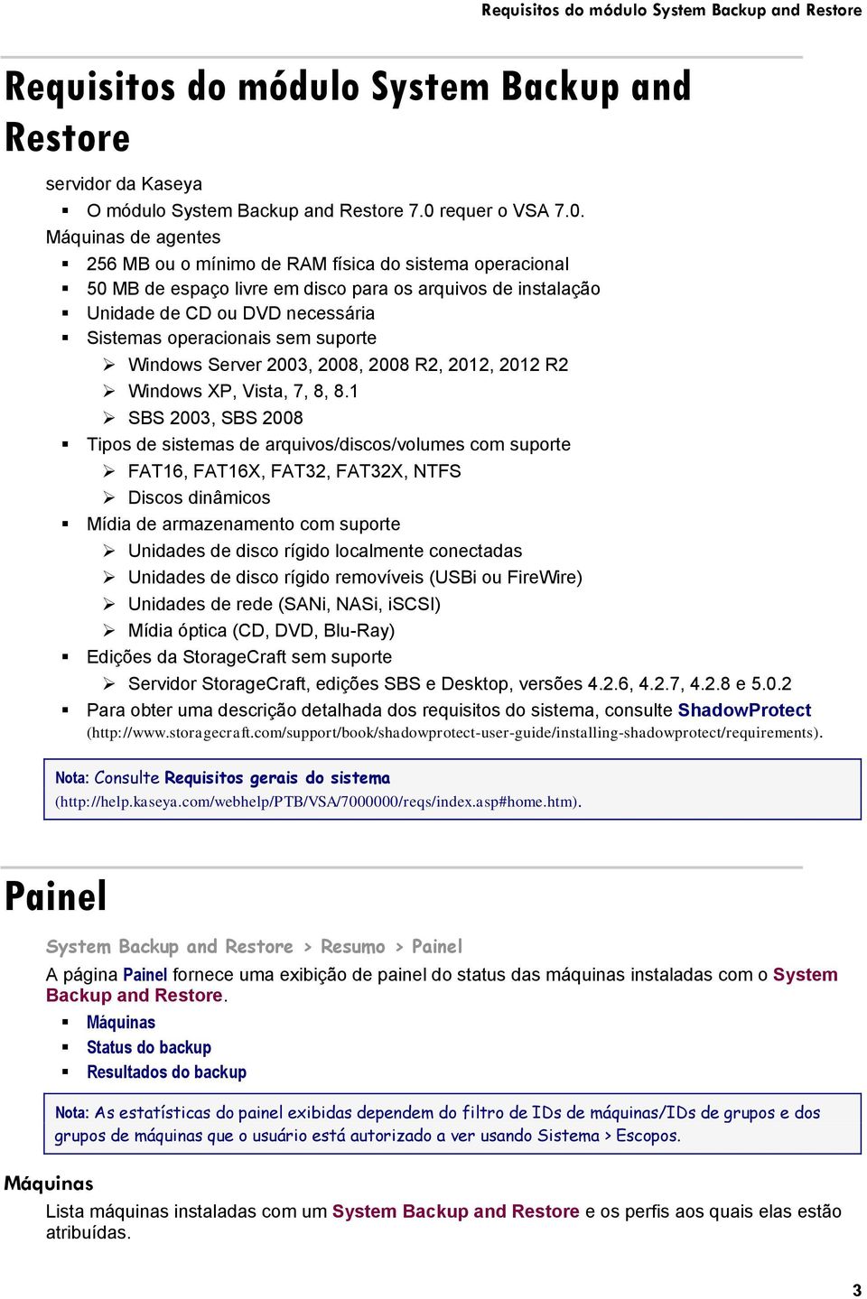 Máquinas de agentes 256 MB ou o mínimo de RAM física do sistema operacional 50 MB de espaço livre em disco para os arquivos de instalação Unidade de CD ou DVD necessária Sistemas operacionais sem