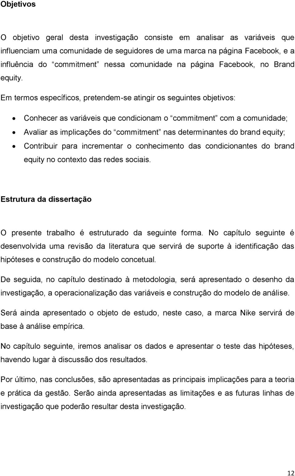 Em termos específicos, pretendem-se atingir os seguintes objetivos: Conhecer as variáveis que condicionam o commitment com a comunidade; Avaliar as implicações do commitment nas determinantes do