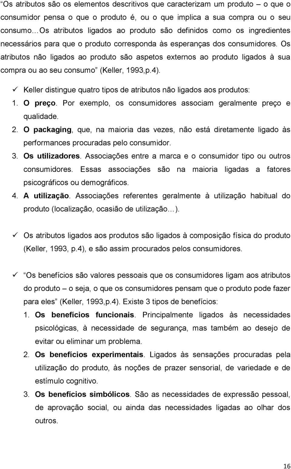 Os atributos não ligados ao produto são aspetos externos ao produto ligados à sua compra ou ao seu consumo (Keller, 1993,p.4). Keller distingue quatro tipos de atributos não ligados aos produtos: 1.