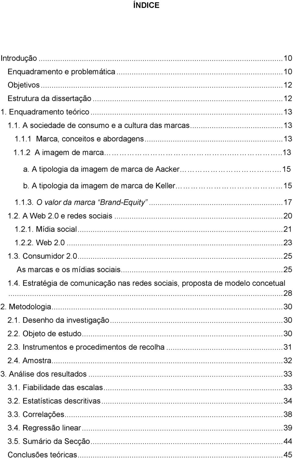 0 e redes sociais... 20 1.2.1. Mídia social... 21 1.2.2. Web 2.0... 23 1.3. Consumidor 2.0... 25 As marcas e os mídias sociais... 25 1.4.