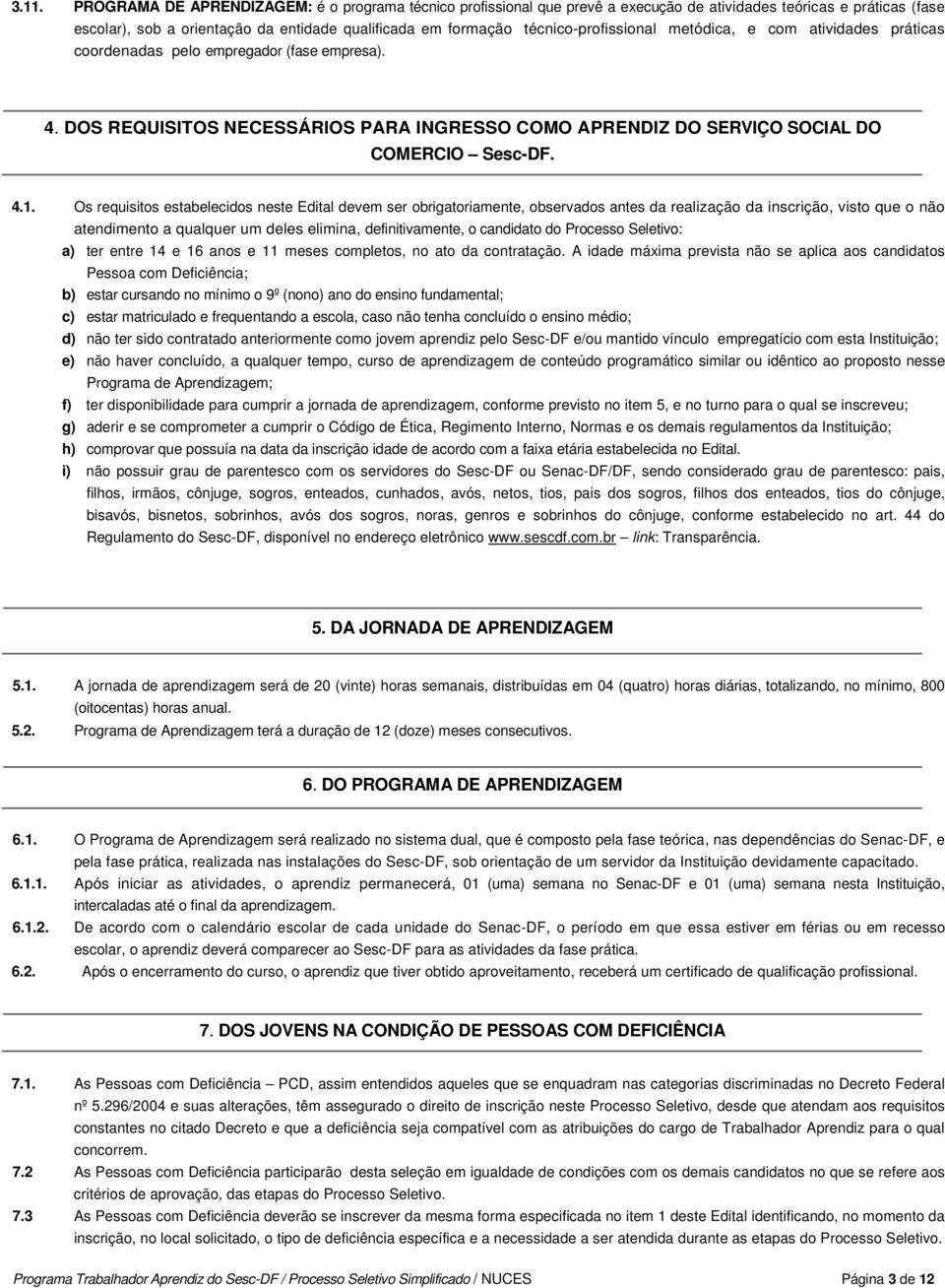 Os requisitos estabelecidos neste Edital devem ser obrigatoriamente, observados antes da realização da inscrição, visto que o não atendimento a qualquer um deles elimina, definitivamente, o candidato