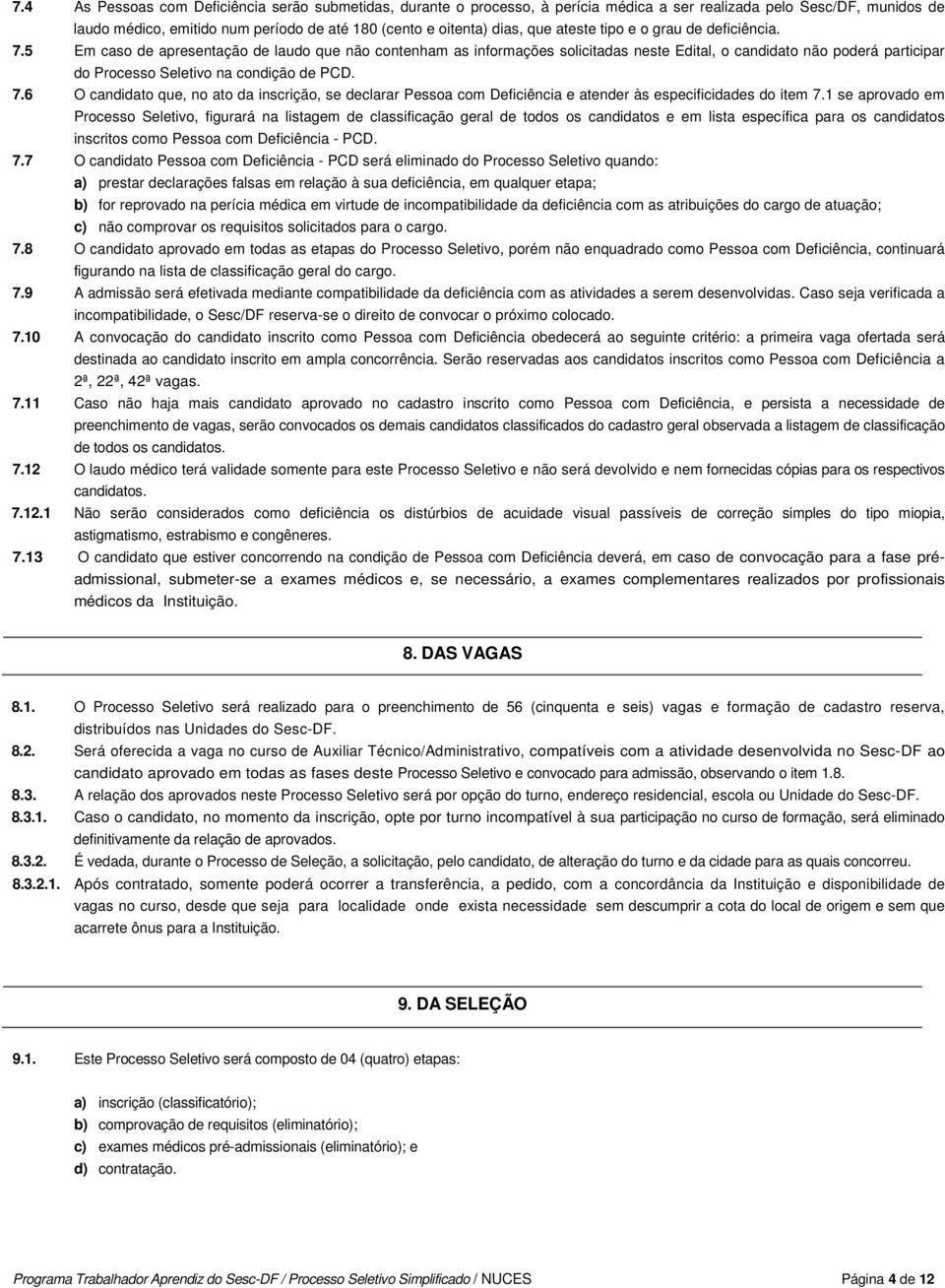 5 Em caso de apresentação de laudo que não contenham as informações solicitadas neste Edital, o candidato não poderá participar do Processo Seletivo na condição de PCD. 7.