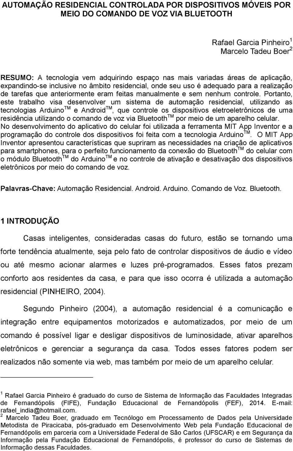 Portanto, este trabalho visa desenvolver um sistema de automação residencial, utilizando as tecnologias Arduino TM e Android TM, que controle os dispositivos eletroeletrônicos de uma residência