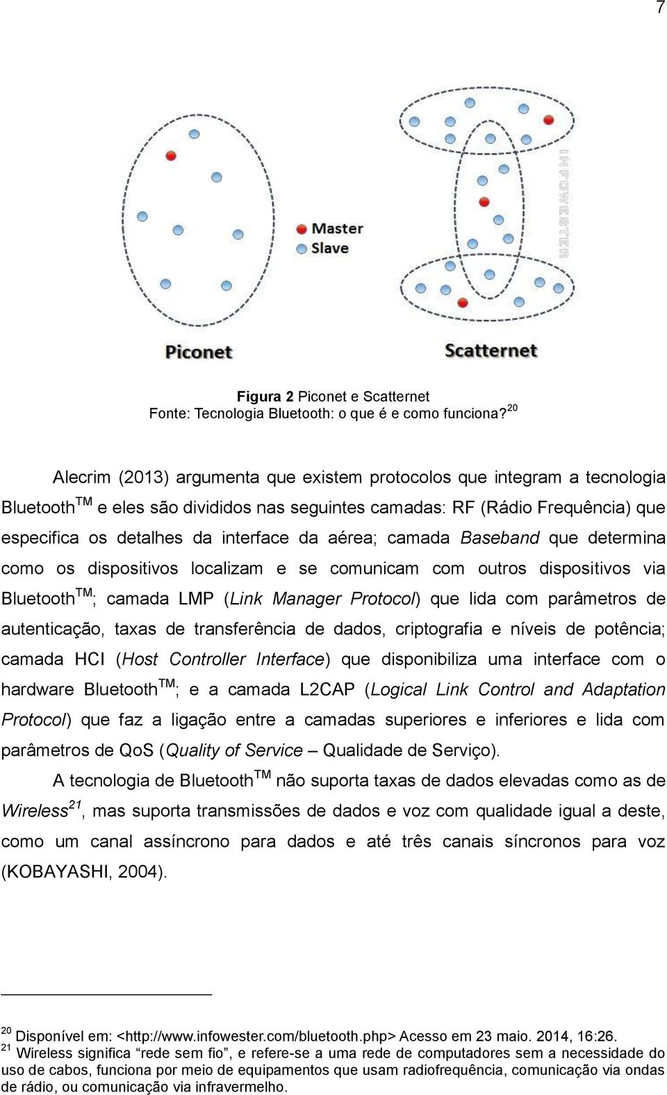 aérea; camada Baseband que determina como os dispositivos localizam e se comunicam com outros dispositivos via Bluetooth TM ; camada LMP (Link Manager Protocol) que lida com parâmetros de