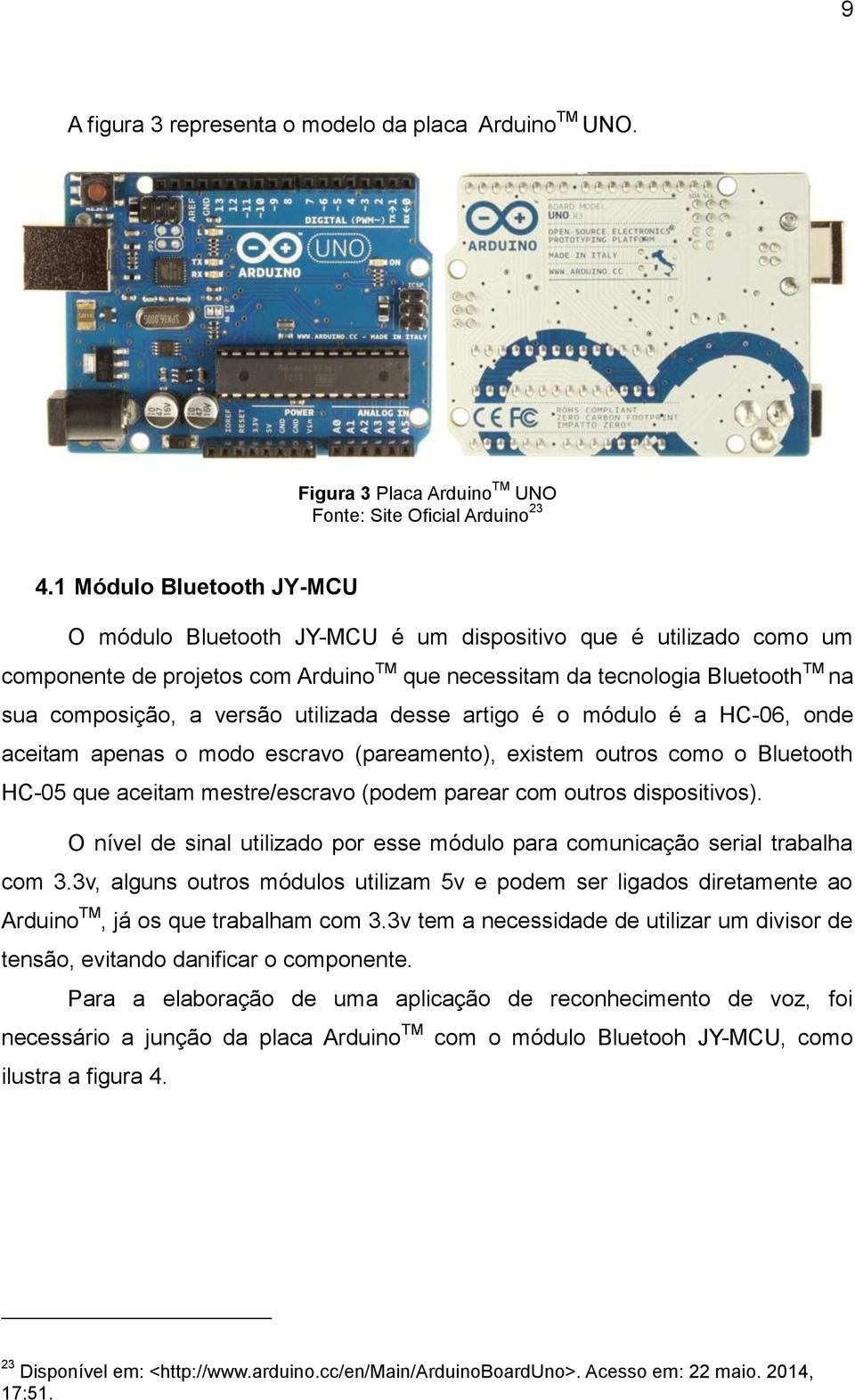 versão utilizada desse artigo é o módulo é a HC-06, onde aceitam apenas o modo escravo (pareamento), existem outros como o Bluetooth HC-05 que aceitam mestre/escravo (podem parear com outros