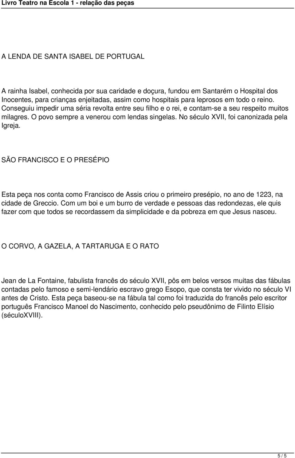 No século XVII, foi canonizada pela Igreja. SÃO FRANCISCO E O PRESÉPIO Esta peça nos conta como Francisco de Assis criou o primeiro presépio, no ano de 1223, na cidade de Greccio.