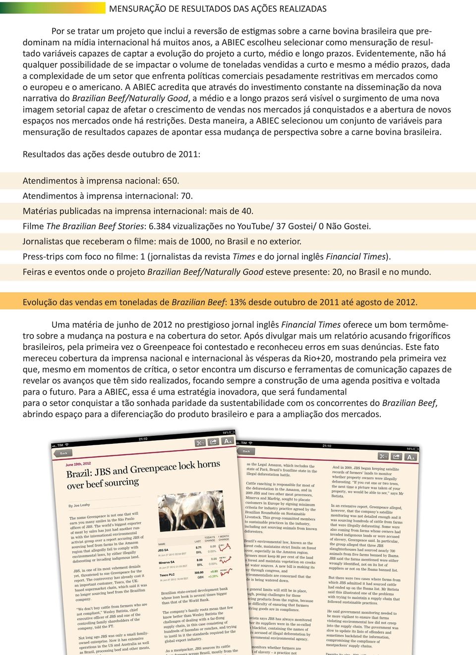 Evidentemente, não há qualquer possibilidade de se impactar o volume de toneladas vendidas a curto e mesmo a médio prazos, dada a complexidade de um setor que enfrenta políticas comerciais