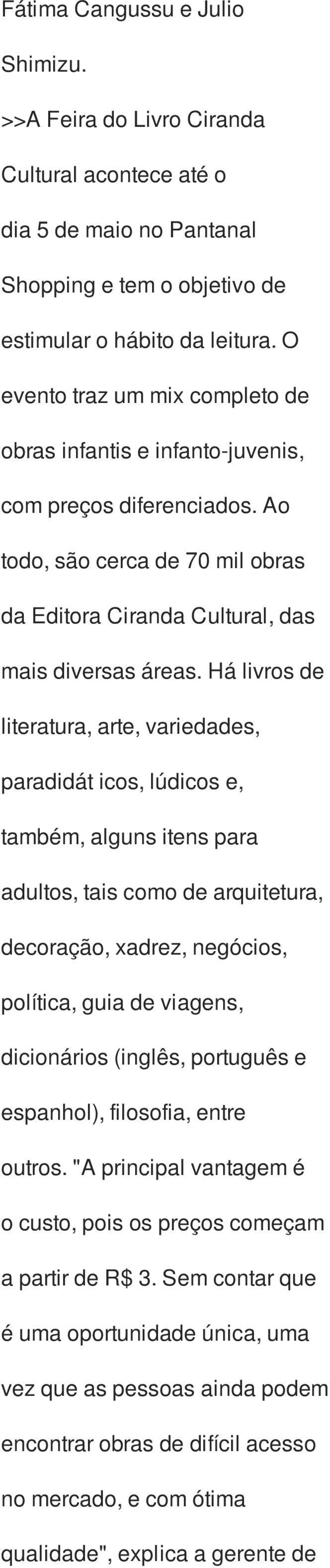 Há livros de literatura, arte, variedades, paradidát icos, lúdicos e, também, alguns itens para adultos, tais como de arquitetura, decoração, xadrez, negócios, política, guia de viagens, dicionários