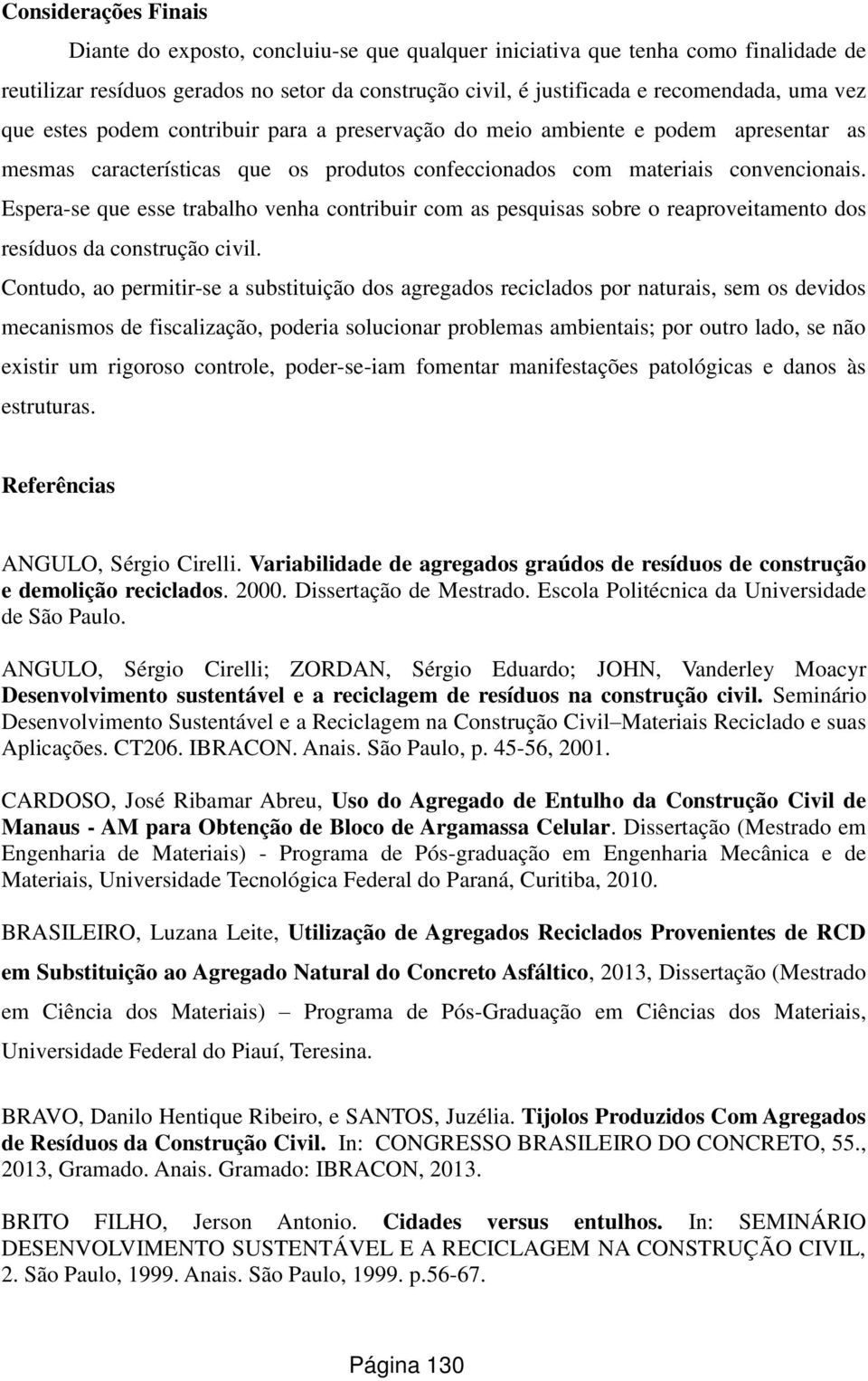 Espera-se que esse trabalho venha contribuir com as pesquisas sobre o reaproveitamento dos resíduos da construção civil.