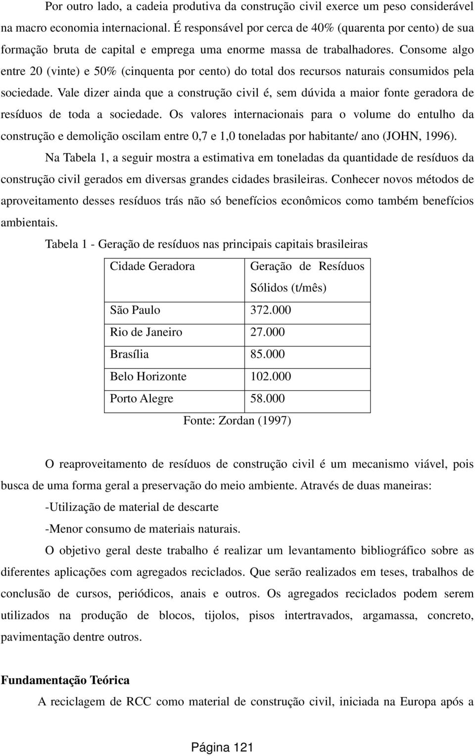 Consome algo entre 20 (vinte) e 50% (cinquenta por cento) do total dos recursos naturais consumidos pela sociedade.