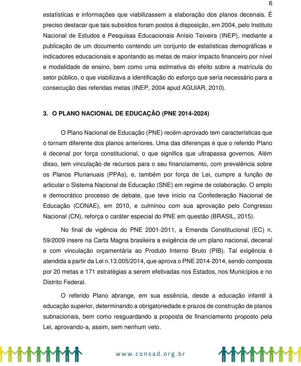 contendo um conjunto de estatísticas demográficas e indicadores educacionais e apontando as metas de maior impacto financeiro por nível e modalidade de ensino, bem como uma estimativa do efeito sobre