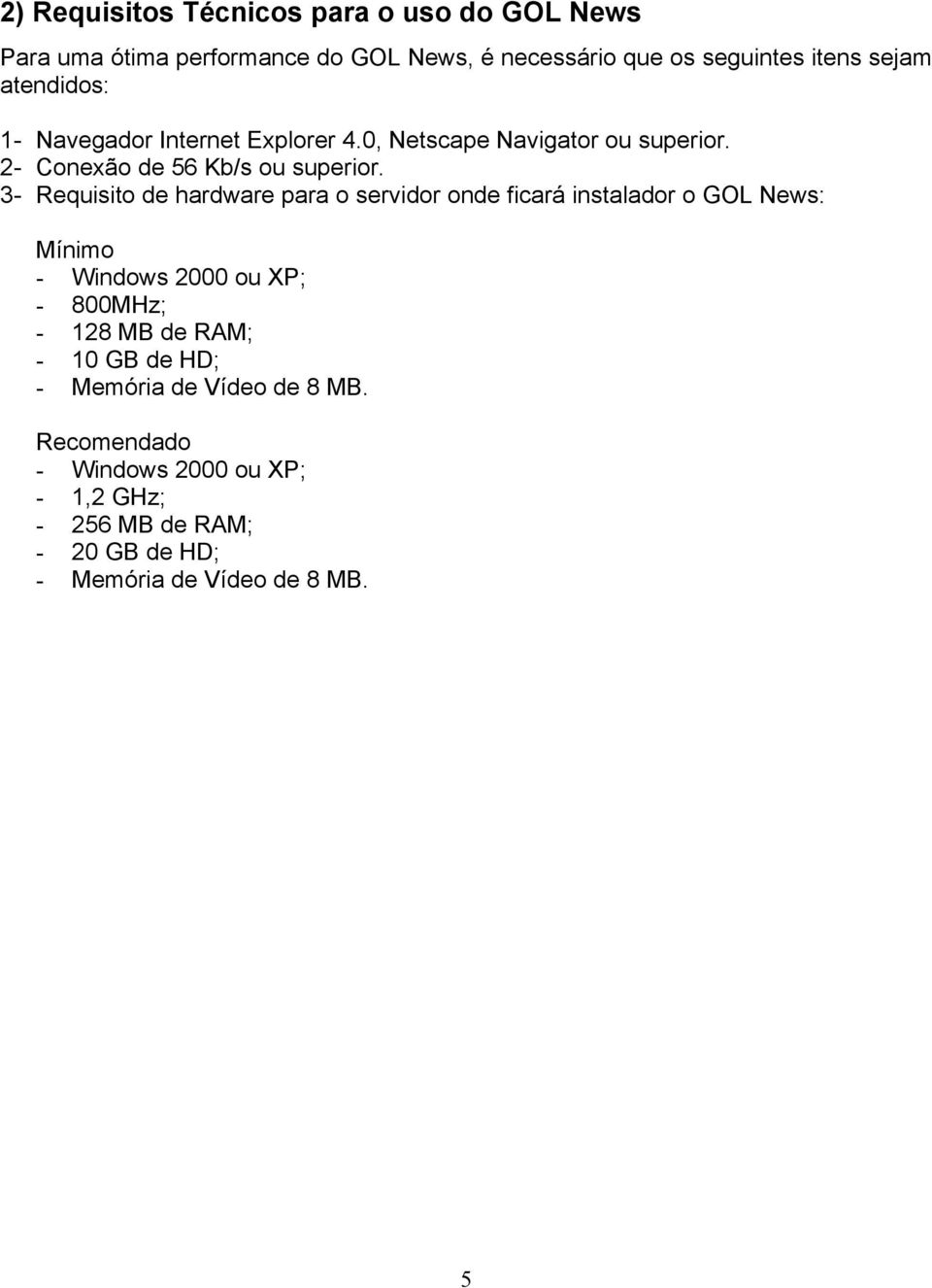 3- Requisito de hardware para o servidor onde ficará instalador o GOL News: Mínimo - Windows 2000 ou XP; - 800MHz; - 128 MB de