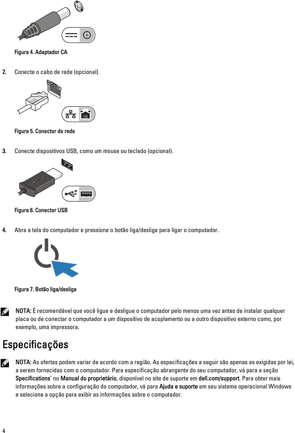 Botão liga/desliga NOTA: É recomendável que você ligue e desligue o computador pelo menos uma vez antes de instalar qualquer placa ou de conectar o computador a um dispositivo de acoplamento ou a